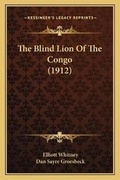 Cover: The Blind Lion Of The Congo (1912) - Kessinger Publishing