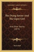 Cover: The Dying Savior And The Gipsy Girl - Kessinger Publishing