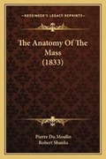 Cover: The Anatomy Of The Mass (1833) - Kessinger Publishing