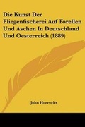 Cover: Die Kunst Der Fliegenfischerei Auf Forellen Und Aschen In Deutschland Und Oesterreich (1889) - Kessinger Publishing