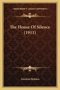 Cover: The House Of Silence (1911) - Kessinger Publishing