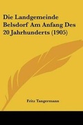 Cover: Die Landgemeinde Belsdorf Am Anfang Des 20 Jahrhunderts (1905) - Kessinger Publishing