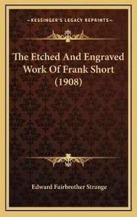 Enlarge image Cover: The Etched And Engraved Work Of Frank Short (1908) - Kessinger Publishing