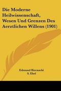 Cover: Die Moderne Heilwissenschaft, Wesen Und Grenzen Des Aerztlichen Willens (1901) - Kessinger Publishing