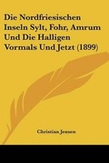 Cover: Die Nordfriesischen Inseln Sylt, Fohr, Amrum Und Die Halligen Vormals Und Jetzt (1899) - Kessinger Publishing