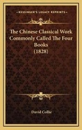 Cover: The Chinese Classical Work Commonly Called The Four Books (1828) - Kessinger Publishing