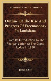 Enlarge image Cover: Outline Of The Rise And Progress Of Freemasonry In Louisiana - Kessinger Publishing