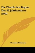 Cover: Die Plastik Seit Beginn Des 19 Jahrhunderts (1907) - Kessinger Publishing