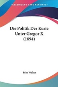 Cover: Die Politik Der Kurie Unter Gregor X (1894) - Kessinger Publishing