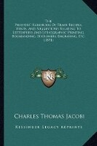 Enlarge image Cover: The Printers' Handbook Of Trade Recipes, Hints, And Suggestions Relating To Letterpress And Lithographic Printing, Bookbinding, Stationery, Engraving, Etc. (1891) - Kessinger Publishing