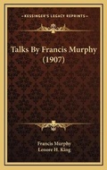 Cover: Talks By Francis Murphy (1907) - Kessinger Publishing