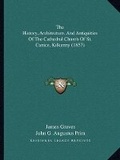 Cover: The History, Architecture, And Antiquities Of The Cathedral Church Of St. Canice, Kilkenny (1857) - Kessinger Publishing