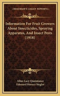 Enlarge image Cover: Information For Fruit Growers About Insecticides, Spraying Apparatus, And Insect Pests (1918) - Kessinger Publishing