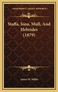 Cover: Staffa, Iona, Mull, And Hebrides (1879) - Kessinger Publishing