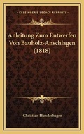 Cover: Anleitung Zum Entwerfen Von Bauholz-Anschlagen (1818) - Kessinger Publishing