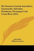 Cover: Die Staaten Central-Amerika's, Guatemala, Salvador, Honduras, Nicaragua Und Costa Rica (1851) - Kessinger Publishing