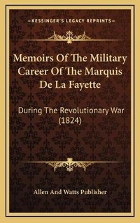 Abbildung von: Memoirs Of The Military Career Of The Marquis De La Fayette - Kessinger Publishing