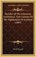 Cover: Sketches Of The Character, Institutions, And Customs Of The Highlanders Of Scotland (1885) - Kessinger Publishing