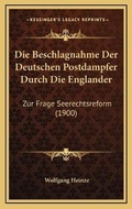Cover: Die Beschlagnahme Der Deutschen Postdampfer Durch Die Englander - Kessinger Publishing