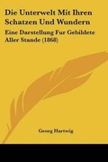 Cover: Die Unterwelt Mit Ihren Schatzen Und Wundern - Kessinger Publishing