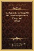 Cover: The Scientific Writings Of The Late George Francis Fitzgerald (1902) - Kessinger Publishing