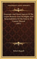 Cover: Economic And Moral Aspects Of The Liquor Business And The Rights And Responsibilities Of The State In The Control Thereof (1911) - Kessinger Publishing