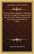 Cover: The West India Legislatives Vindicated From The Charge Of Having Resisted The Call Of The Mother Country For The Amelioration Of Slavery (1826) - Kessinger Publishing
