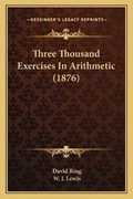 Cover: Three Thousand Exercises In Arithmetic (1876) - Kessinger Publishing