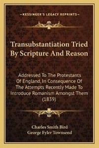 Enlarge image Cover: Transubstantiation Tried By Scripture And Reason - Kessinger Publishing