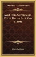 Abbildung von: Aviel Hon Aotrou Jesus-Christ Hervez Sant Vaze (1890) - Kessinger Publishing