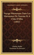 Cover: Voyage Pittoresque Dans Les Maremmes De Toscane Et A L'Isle D'Elbe (1842) - Kessinger Publishing