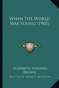 Cover: When The World Was Young (1905) - Kessinger Publishing