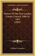 Cover: History Of The First London County Council, 1889 To 1891 (1892) - Kessinger Publishing