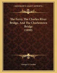 Abbildung von: The Ferry, The Charles-River Bridge, And The Charlestown Bridge (1899) - Kessinger Publishing