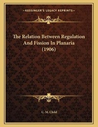 Enlarge image Cover: The Relation Between Regulation And Fission In Planaria (1906) - Kessinger Publishing