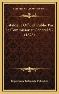Abbildung von: Catalogue Officiel Publie Par Le Commissariat General V2 (1878) - Kessinger Publishing