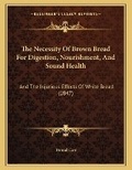 Cover: The Necessity Of Brown Bread For Digestion, Nourishment, And Sound Health - Kessinger Publishing