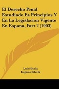 Bild: El Derecho Penal Estudiado En Principios Y En La Legislacion Vigente En Espana, Part 2 (1903) - Kessinger Publishing