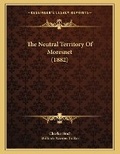 Cover: The Neutral Territory Of Moresnet (1882) - Kessinger Publishing