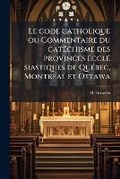 Cover: Le code catholique ou Commentaire du catechisme des provinces eccle siastiques de Quebec, Montreal et Ottawa - Nabu Press
