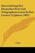 Cover: Entwickelung Des Deutschen Post Und Telegraphenwesens In Den Letzten 25 Jahren (1893) - Kessinger Publishing