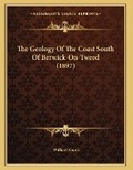 Cover: The Geology Of The Coast South Of Berwick-On-Tweed (1897) - Kessinger Publishing