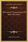 Cover: The Cosmic Consciousness Of Jesus The Christ - Kessinger Publishing