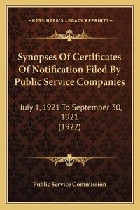 Enlarge image Cover: Synopses Of Certificates Of Notification Filed By Public Service Companies - Kessinger Publishing