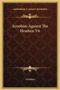 Cover: Arnobius Against The Heathen V6 - Kessinger Publishing