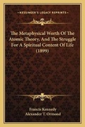 Cover: The Metaphysical Worth Of The Atomic Theory, And The Struggle For A Spiritual Content Of Life (1899) - Kessinger Publishing