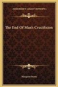 Cover: The End Of Man's Crucifixion - Kessinger Publishing