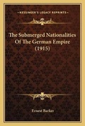 Cover: The Submerged Nationalities Of The German Empire (1915) - Kessinger Publishing