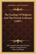 Cover: The Geology Of Belgium And The French Ardennes (1885) - Kessinger Publishing