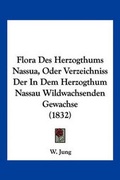 Cover: Flora Des Herzogthums Nassua, Oder Verzeichniss Der In Dem Herzogthum Nassau Wildwachsenden Gewachse (1832) - Kessinger Publishing